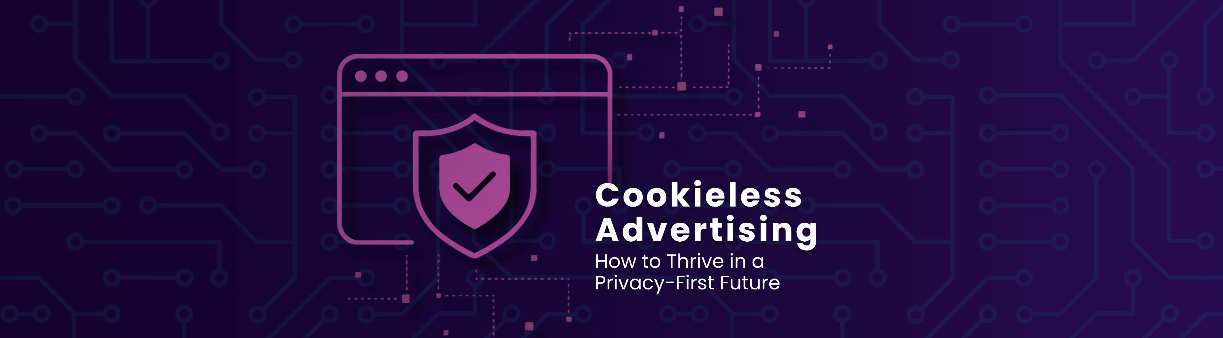 Cookieless Advertising: How to Thrive in a Privacy-First Future